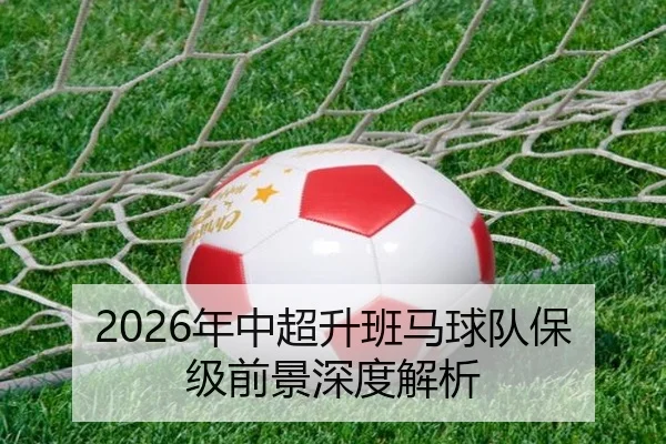 2026年中超升班马球队保级前景深度解析 | igame